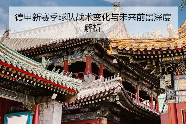 德甲新赛季球队战术变化与未来前景深度解析